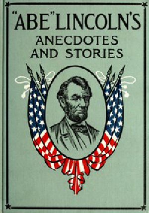 [Gutenberg 47811] • "Abe" Lincoln's Anecdotes and Stories / A Collection of the Best Stories Told by Lincoln Which Made Him Famous as America's Best Story Teller